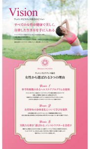 ウィメンズピラティス協会のビジョン。 すべての女性が健康で美しく、 自律した生き方を手に入れる。 ウィメンズピラティスを拡げるには、わたしたちのVisionに共感し、 一緒に活動する仲間が必要です。 すべての女性が、ウィメンズピラティスを体験し、自律のキッカケを提供できるよう、 協会は認定インストラクターの育成、そして、活動支援にコミットします。 女性から選ばれる３つの理由。１、科学的根拠のあるヘルスケアプログラムを提供。２、女性特有の身体変化について学びを提供。３、実践力を磨き「選ばれる」インストラクターを目指す。