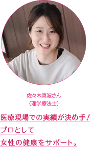 医療現場での実績が決め手！ プロとして女性の健康をサポート。