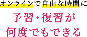 オンラインで自由な時間に予習・復習が何度でもできる