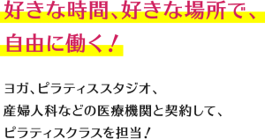 好きな時間、好きな場所で自由に働く！ヨガ、ピラティススタジオ、産婦人科などの医療機関と契約してピラティスクラスを担当！